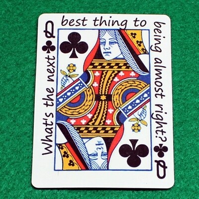 Queen of Clubs - What&#39;s the next best thing to being almost right? - Custom Printed Bicycle Gaff Playing Card
