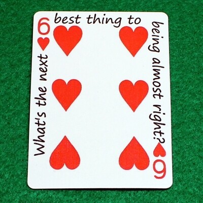 6 of Hearts - What&#39;s the next best thing to being almost right? - Custom Printed Bicycle Gaff Playing Card