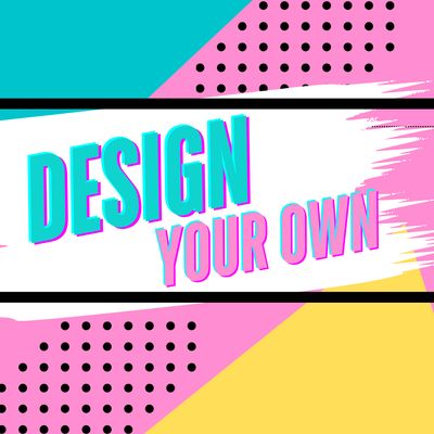 DESIGN YOUR OWN