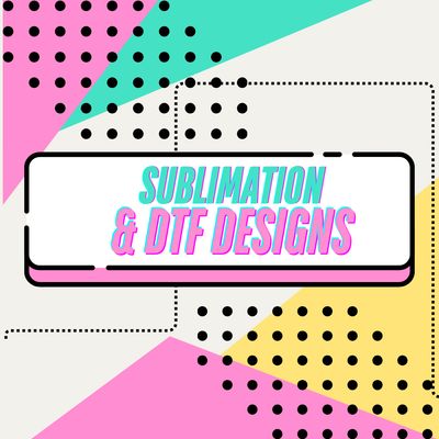 SUBLIMATION AND DTF DESIGNS