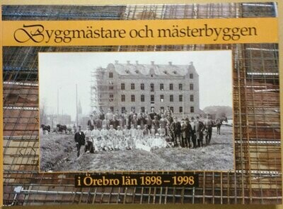 Byggmästare och mästerbyggen i Örebro län 1898-1998