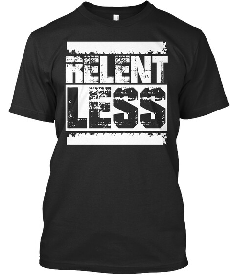 Relent. Less.