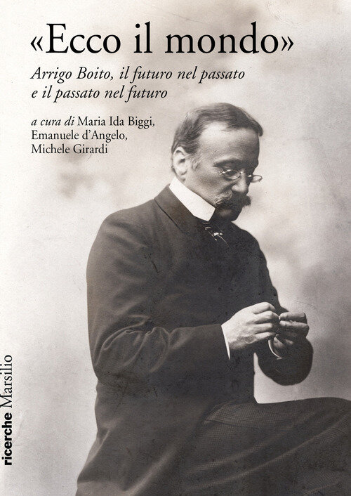 "Ecco il mondo". Arrigo Boito, il futuro nel passato e il passato nel futuro