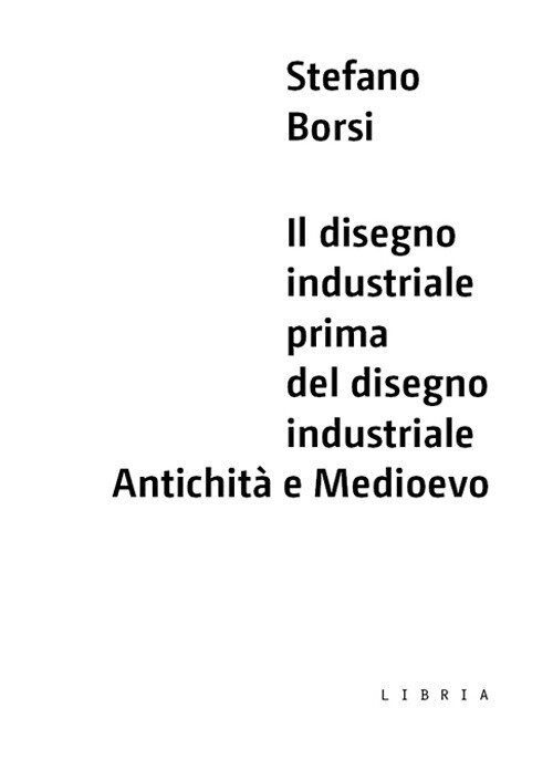 Disegno industriale prima del disegno industriale. AntichitA e Medioevo (Il)