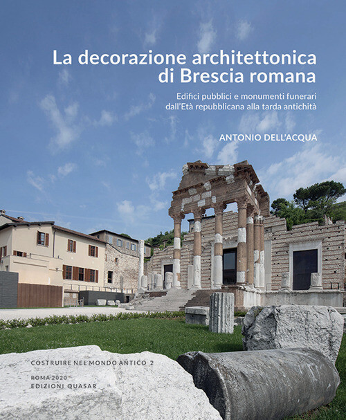 Decorazione architettonica di Brescia romana. Edifici pubblici e monumenti funerari dall'EtA repubblicana alla tarda antichitA  (La)