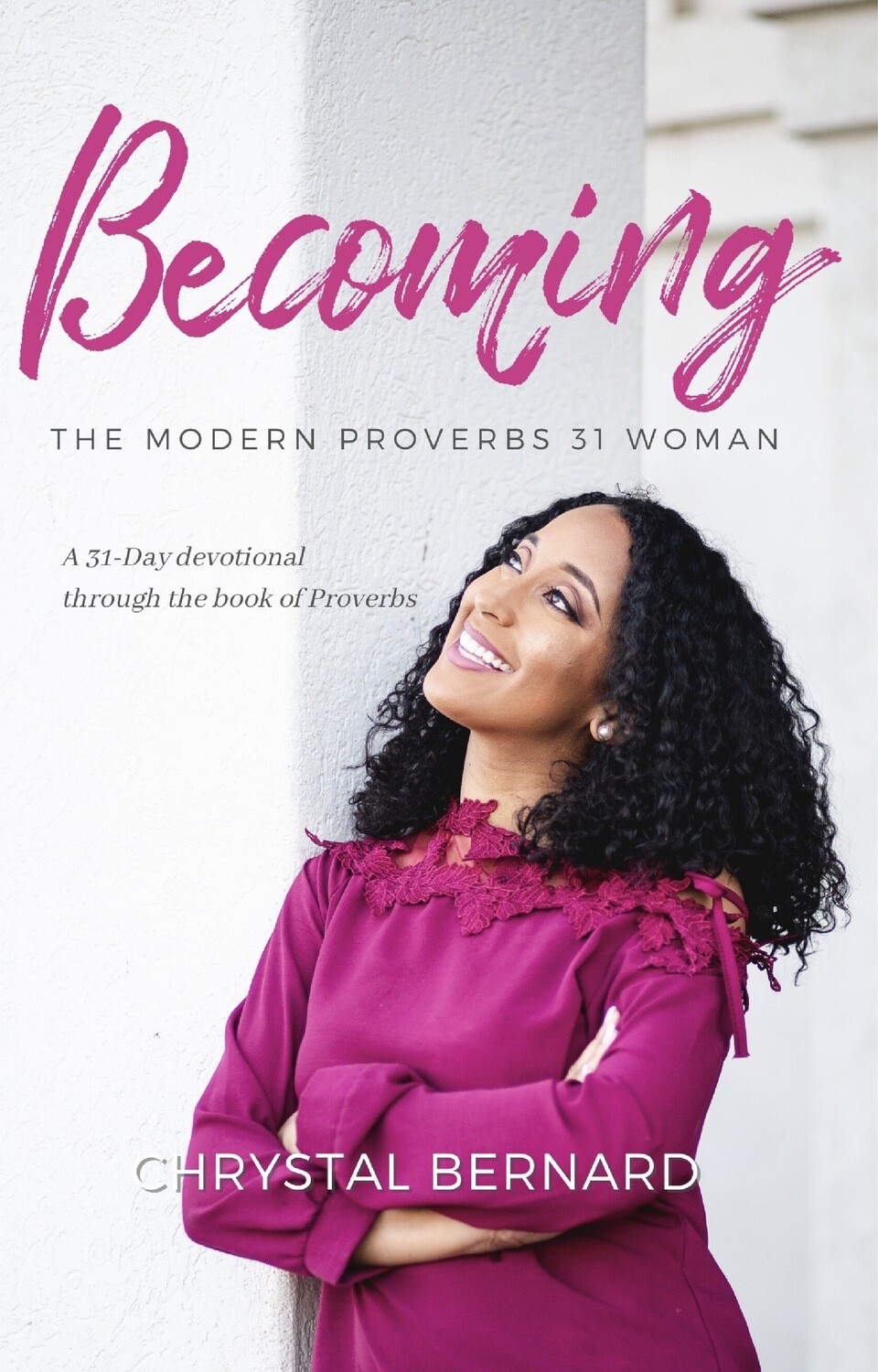 Becoming the Modern Proverbs 31 Woman: A 31-Day devotional through the book of Proverbs