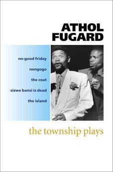 Township Plays (P) No-Good Friday; Nongogo; The Coat; Sizwe Bansi is Dead; The Island - Athol Fugard (Drama)