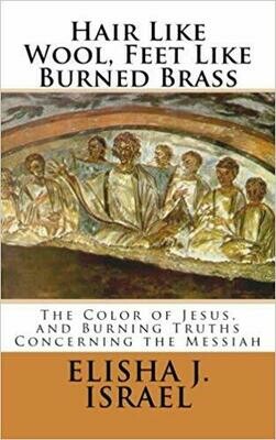 Hair Like Wool, Feet Like Burned Brass: The Color of Jesus, and Burning Truths Concerning the Messiah
