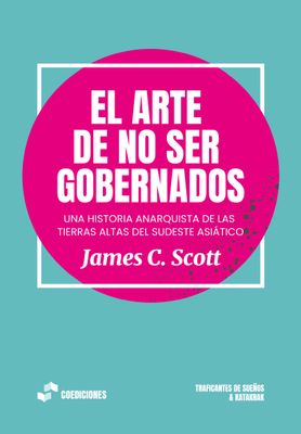 El arte de no ser gobernados. Una historia anarquista de las tierras altas del sudeste asiático