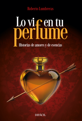 Lo vi en tu perfume. Historias de amores y de esencias