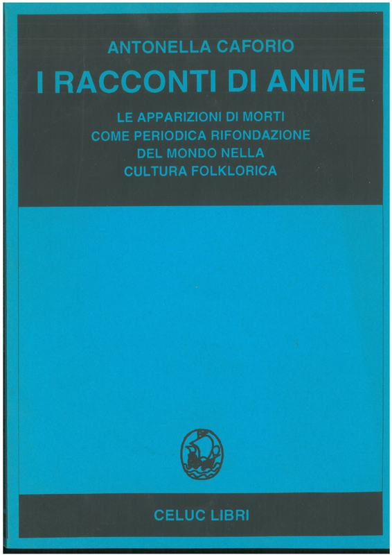 Caforio Antonella - I racconti di anime. Le apparizioni di morti come periodica rifondazione del mondo nella cultura folklorica