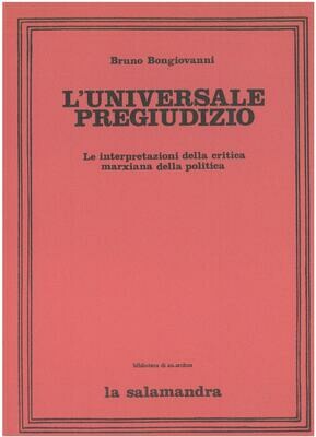 Bongiovanni B. - L'UNIVERSALE PREGIUDIZIO. Le interpretazioni della critica marxiana della politica