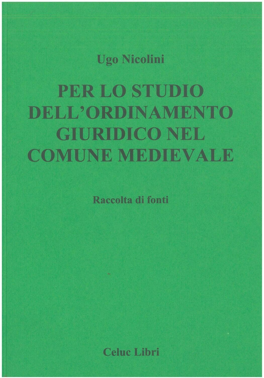 Nicolini Ugo   - Per lo studio dell'ordinamento giuridico nel comune medioevale. Raccolta di fonti