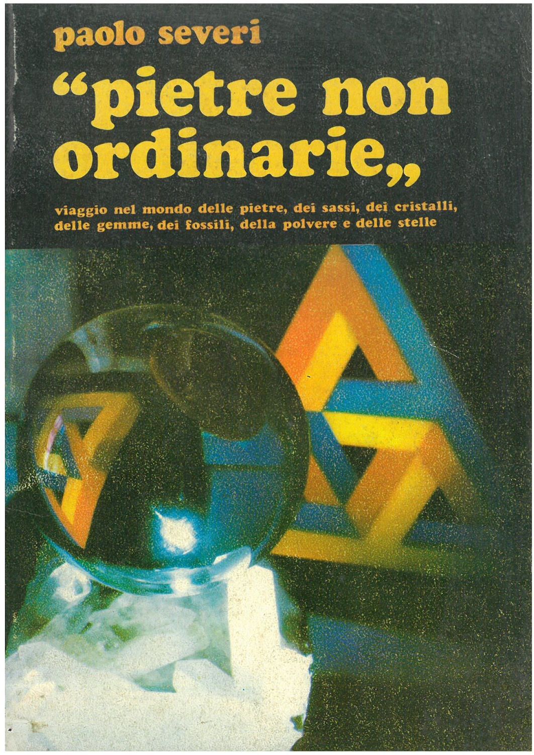 Severi P. - PIETRE NON ORDINARIE viaggio nel mondo delle pietre- dei sassi - dei cristalli - delle gemme - dei fossili - della polvere e delle stelle