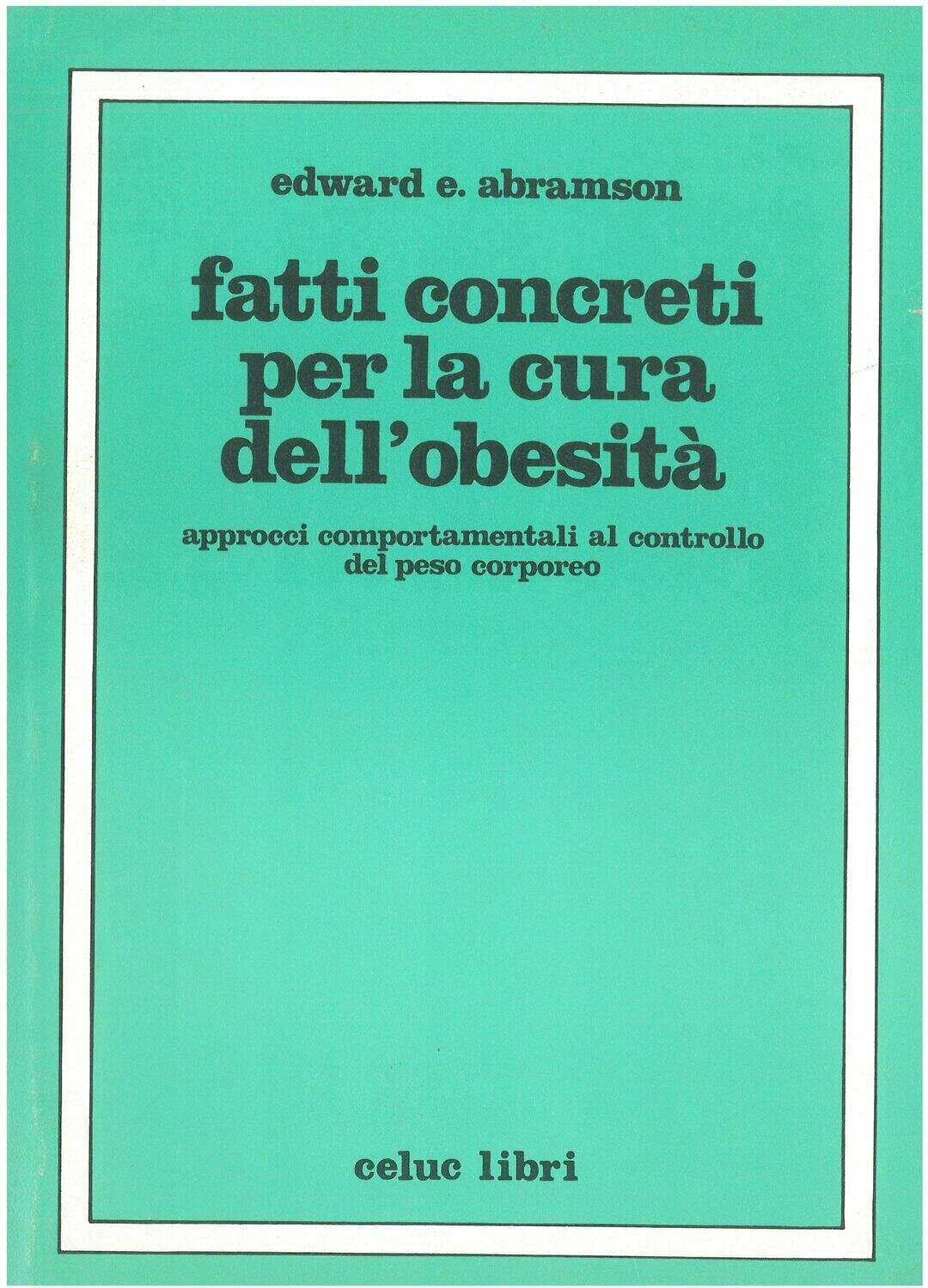 Abramson Edward E. - Fatti concreti per la cura dell'obesità. Approcci comportamentali al controllo del peso corporeo