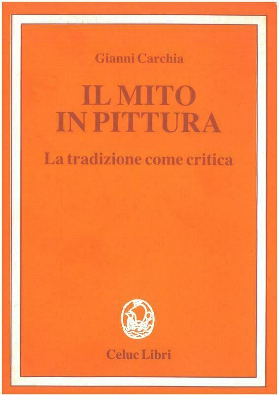 Carchia Gianni - Il mito in pittura. La tradizione come critica