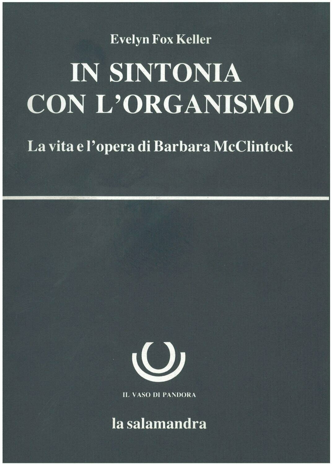 Keller Fox E. - IN SINTONIA CON L'ORGANISMO. La vita e l'opera di Barbara McClintock