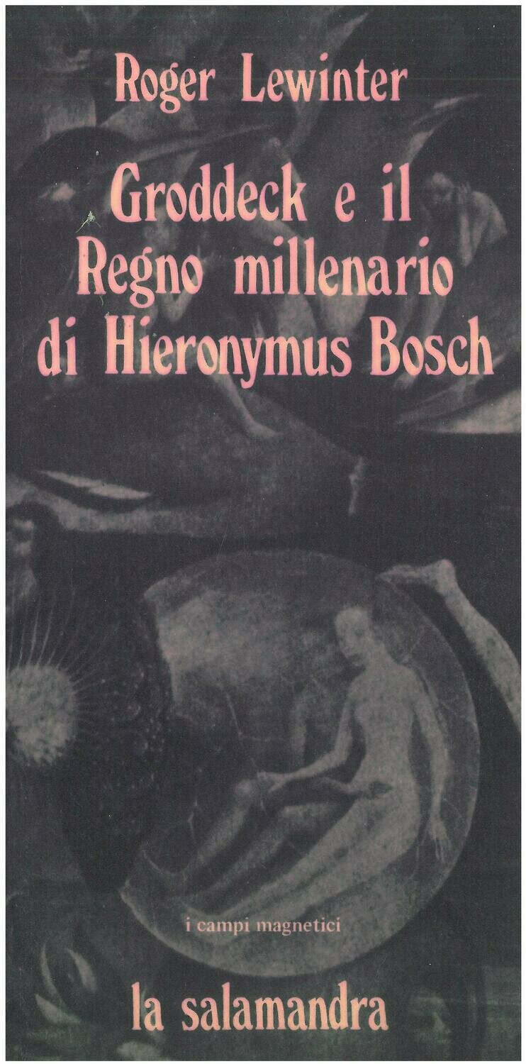 Lewinter R.- GRODDECK E IL REGNO MILLENARIO DI HYERONYMUS BOSCH. Saggio sul paradiso in psicoanalisi