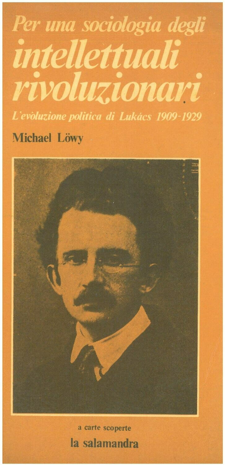 LOWY M. - PER UNA SOCIOLOGIA DEGLI INTELLETTUALI RIVOLUZIONARI. L'evoluzione politica di Lukàcs 1909-1929.