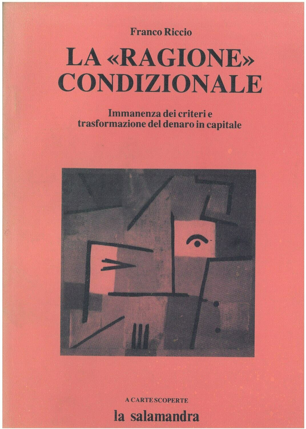 Riccio F.- LA RAGIONE CONDIZIONALE. Immanenza dei criteri e trasformazione del denaro in capitale Riccio F.- LA RAGIONE CONDIZIONALE. Immanenza dei criteri e trasformazione del denaro in capitale