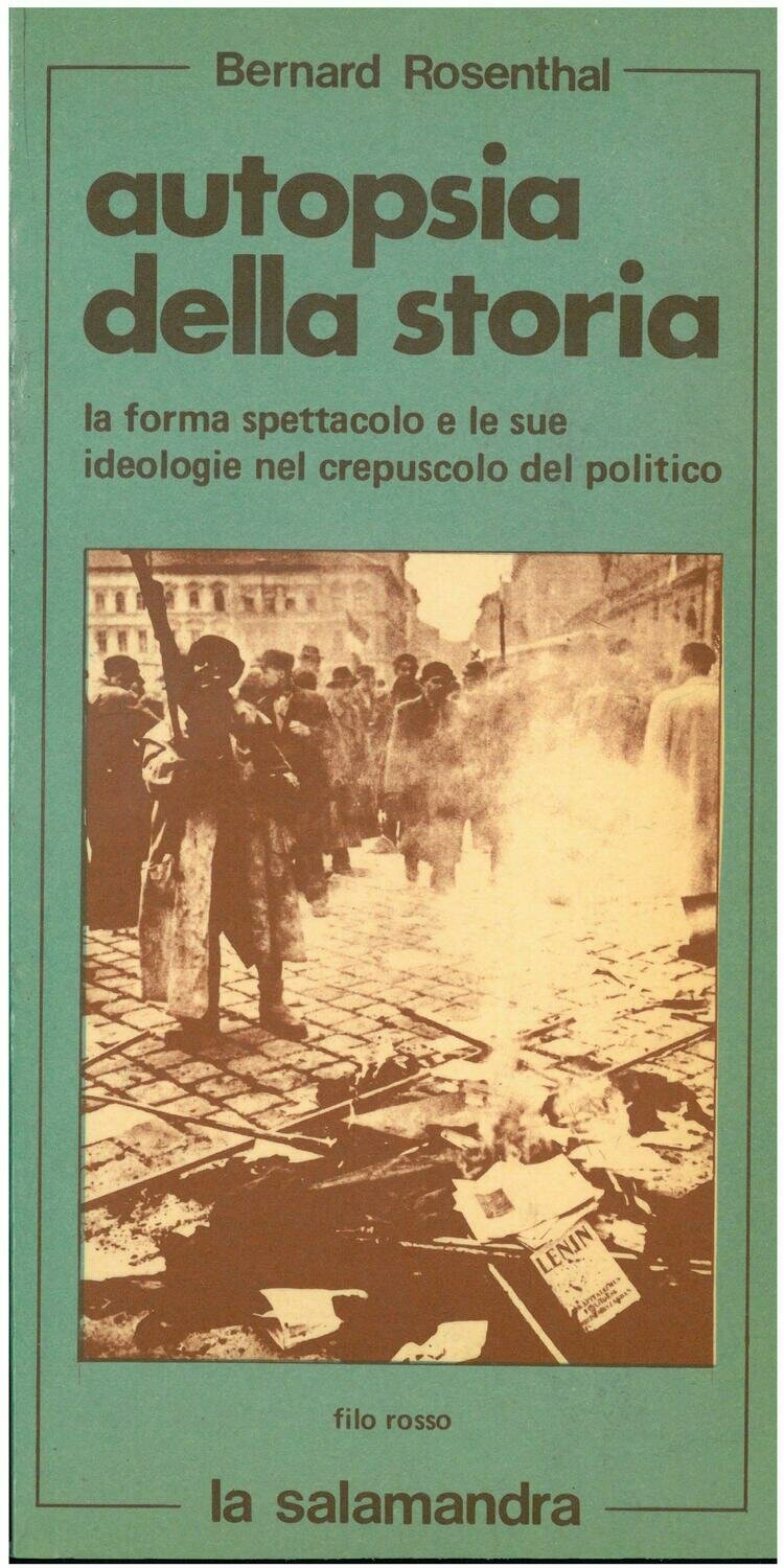 Rosenthal B. - AUTOPSIA DELLA STORIA. La forma spettacolo e le sue ideologie nel crepuscolo del politico