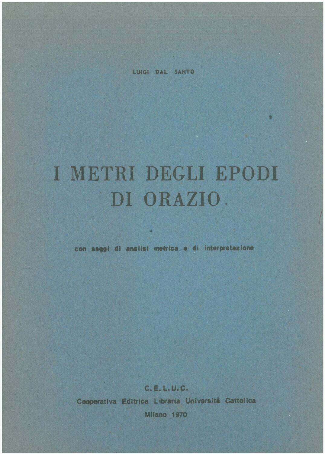 Dal Santo Luigi - I metri degli Epodi di Orazio. Con saggi di analisi metrica e alcune interpretazioni Dal Santo Luigi - I metri degli Epodi di Orazio. Con saggi di analisi metrica e alcune interpretazioni