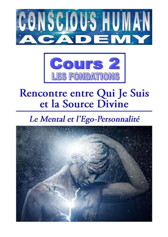 Cours 2 - FONDATIONS 
Rencontre entre Qui Je Suis et la Source Divine :  
Le Mental et l'Ego-personnalité