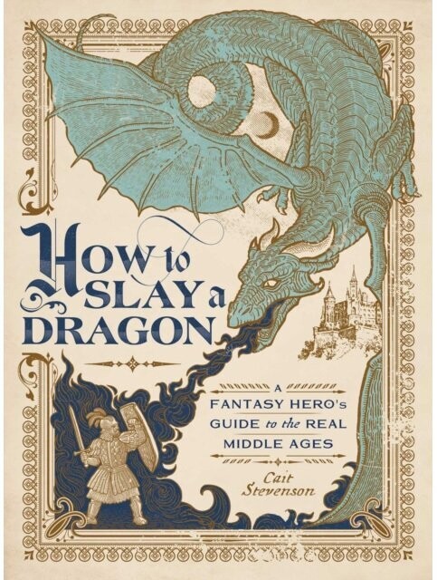 How To Slay A Dragon A Fantasy Hero's Guide To The Real Middle Ages