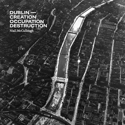 Dublin: Creation, Occupation, Destruction