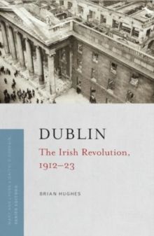 Dublin: The Irish Revolution 1912 To 1923