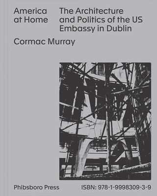 America At Home: The Architecture And Politics Of The US Embassy In Dublin
