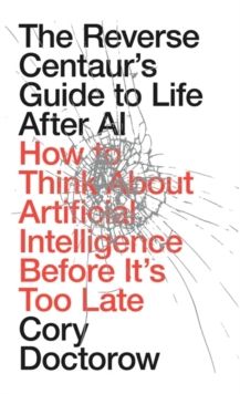 Reverse Centaur's Guide to Life After AI Reverse Centaur's Guide to Life After AI