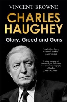 Charles Haughey: Glory, Greed and Guns