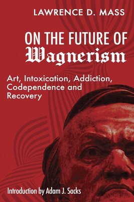 On the Future of Wagnerism: Art, Intoxication, Addiction, Codependence and Recovery, Lawrence D. Mass