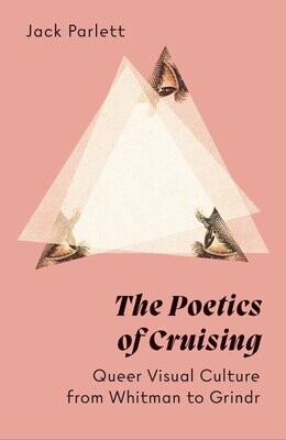 The Poetics of Cruising: Queer Visual Culture from Whitman to Grindr, Jack Parlett