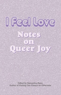 I Feel Love, Notes on Queer Joy, Samantha Mann (Ed)