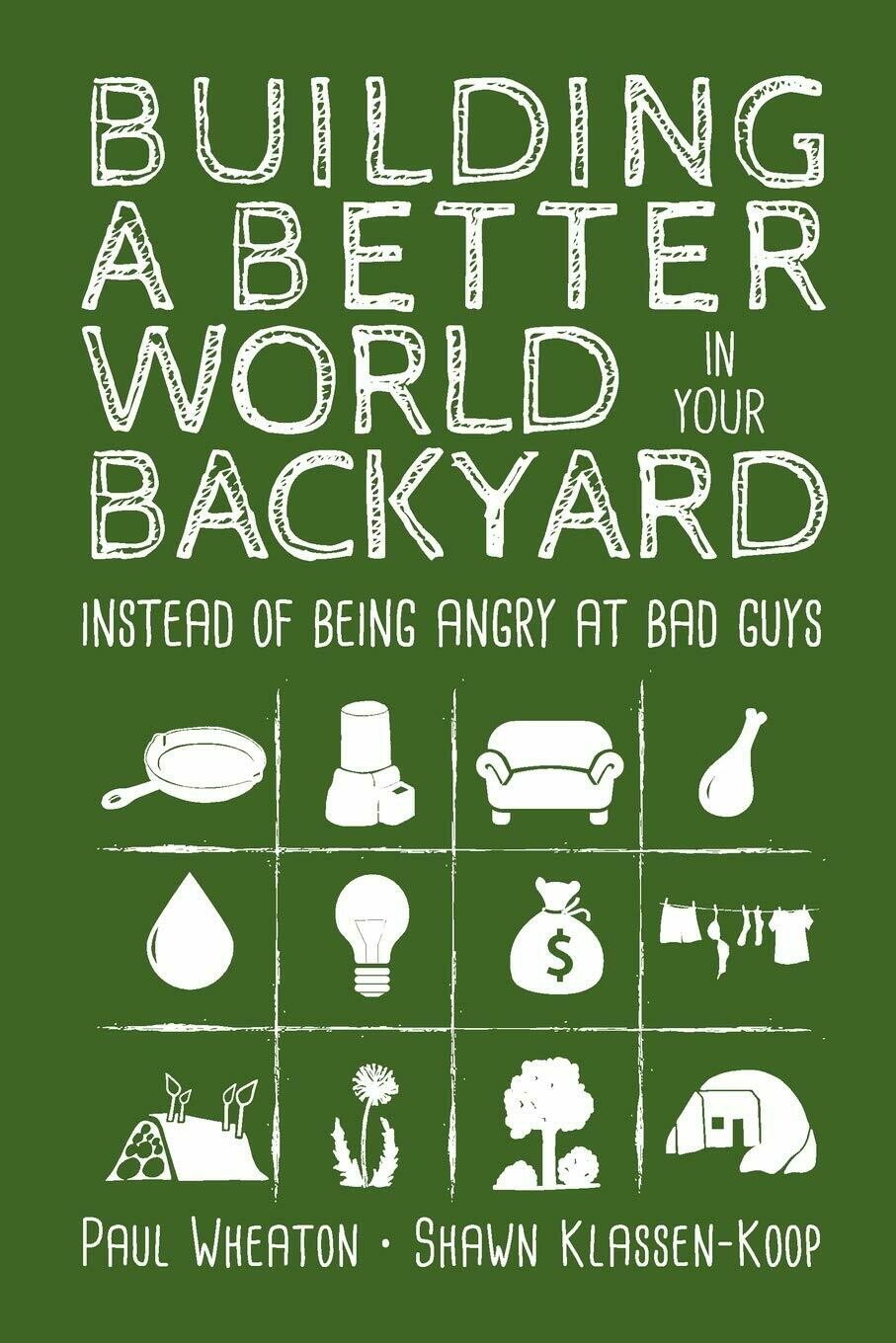 Building a Better World in Your Backyard by Paul Wheaton and Shawn Klassen-Koop
