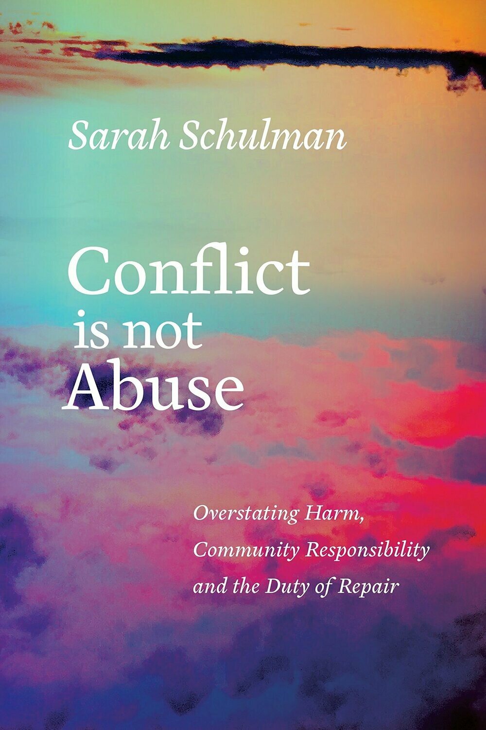 Conflict Is Not Abuse: Overstating Harm, Community Responsibility, and the Duty of Repair by Sarah Schulman