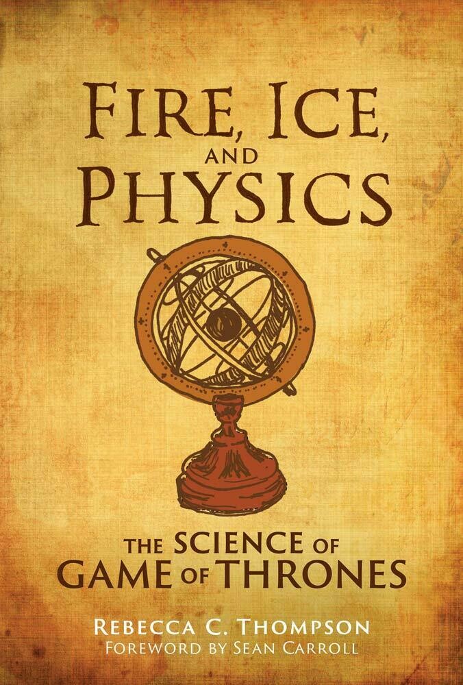 Fire, Ice, and Physics: The Science of Game of Thrones by Rebecca C. Thompson