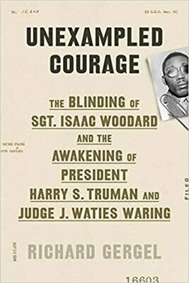 Unexampled Courage: The Blinding of Sgt. Isaac Woodard and the Awakening of President Harry S. Truman and Judge J. Waties Waring
by Richard Gergel