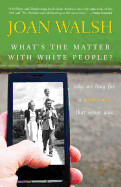 What&#39;s the Matter with White People?: Why We Long for a Golden Age That Never Was  by Joan Walsh
