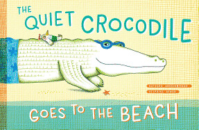 The Quiet Crocodile Goes to the Beach by Natacha Andriamirado and Delphine Renon (Illustrator)