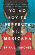 Yo No Soy Tu Perfecta Hija Mexicana by Erica L. Sánchez