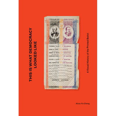 This Is What Democracy Looked Like: A Visual History of the Printed Ballot by Alicia Yin Cheng
