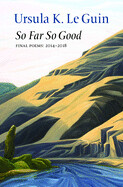 So Far So Good: Final Poems, 2014 to 2018 by Ursula K. Le Guin