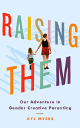 Raising Them: Our Adventure in Gender Creative Parenting by Kyl Meyers