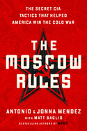 The Moscow Rules: The Secret CIA Tactics That Helped America Win the Cold War by Jonna &amp; Antonio Mendez
