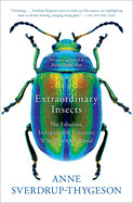 Extraordinary Insects: The Fabulous, Indispensable Creatures Who Run Our World by Anne Sverdrup-Thygeson