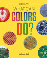 What Can Colors Do? ( Explore Art ) by Liz Yohlin Baill