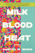 Milk Blood Heat: Stories by Dantiel W. Moniz